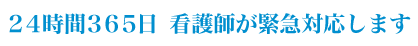 24時間365日　看護師が緊急対応いたします