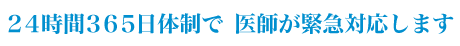 24時間 × 365日体制で　医師が緊急対応します